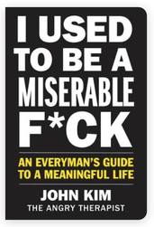 I USED TO BE A MISERABLE F*CK: AN EVERYMAN’S GUIDE TO A MEANINGFUL LIFE BY JOHN&nbsp;KIM