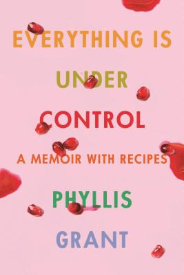 EVERYTHING IS UNDER CONTROL: A MEMOIR WITH RECIPES BY: PHYLLIS&nbsp;GRANT