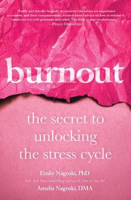 Burnout: The Secret to Unlocking the Stress Cycle By: Emily&nbsp;Nagoski